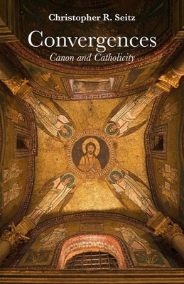 Convergences: Canon and Catholicity by Seitz, Christopher R.