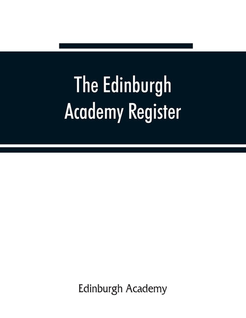 The Edinburgh Academy register: a record of all those who have entered the school since its foundation in 1824 by Academy, Edinburgh