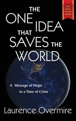 The One Idea That Saves The World: A Message of Hope in a Time of Crisis by Overmire, Laurence