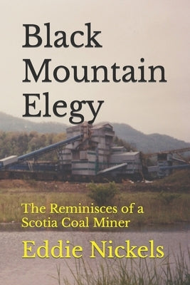 Black Mountain Elegy: The Reminisces of a Scotia Coal Miner by Nickels, Joshua
