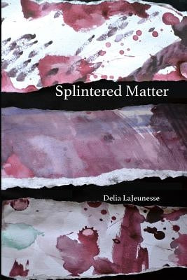 Splintered Matter by Lajeunesse, Delia