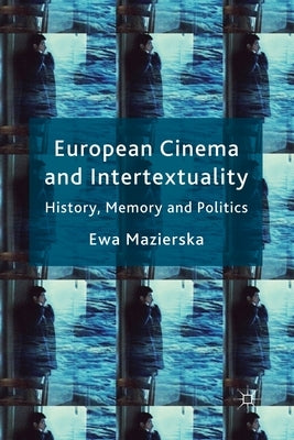 European Cinema and Intertextuality: History, Memory and Politics by Mazierska, E.