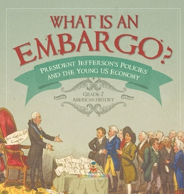 What is an Embargo? President Jefferson's Policies and the Young US Economy Grade 7 American History by Baby Professor