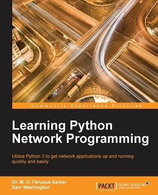 Learning Python Network Programming: Utilize Python 3 to get network applications up and running quickly and easily by Sarker, M. Omar Faruque