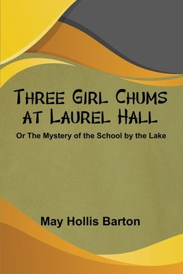 Three Girl Chums at Laurel Hall or The Mystery of the School by the Lake by Barton, May Hollis