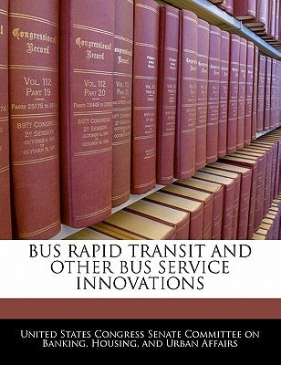 Bus Rapid Transit and Other Bus Service Innovations by United States Congress Senate Committee