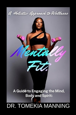 Mentally Fit: A Guide to Engaging the Mind, Body and Spirit: A Holistic Approach to Wellness by Manning, Tomekia