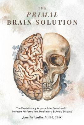 The Primal Brain Solution: The Evolutionary Approach to Brain Health: Increase Performance, Heal Injury & Avoid Disease by Aguilar, Mhed Cbfc Jennifer