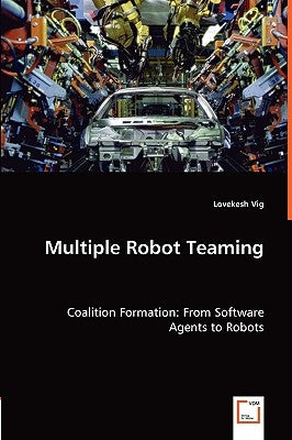 Multiple Robot Teaming - Coalition Formation: From Software Agents to Robots by Vig, Lovekesh