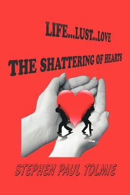 Life... Lust...Love: The Shattering of Hearts by Tolmie, Stephen Paul