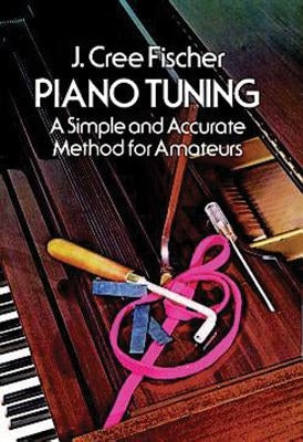 Piano Tuning: A Simple and Accurate Method for Amateurs by Fischer, J. Cree