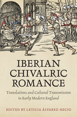 Iberian Chivalric Romance: Translations and Cultural Transmission in Early Modern England by Alvarez-Recio, Leticia