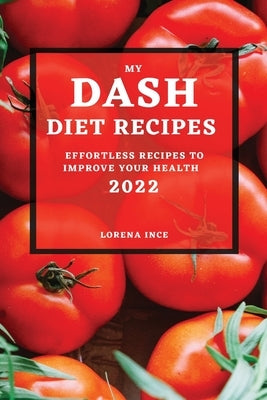 My Dash Diet Recipes 2022: Effortless Recipes to Improve Your Health by Ince, Lorena