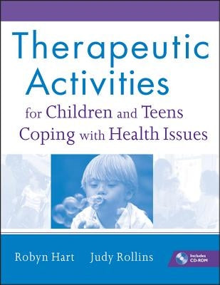 Therapeutic Activities for Children and Teens Coping with Health Issues [With CDROM] by Hart, Robyn