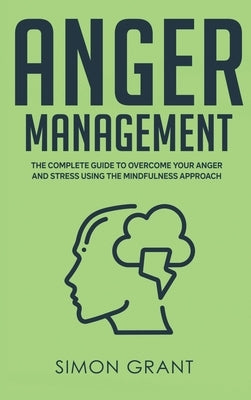 Anger Management: The Complete Guide to Overcome Your Anger and Stress Using the Mindfulness Approach by Grant, Simon