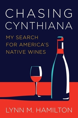Chasing Cynthiana: My Search for America's Native Wines by Hamilton, Lynn
