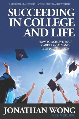 Succeeding In College and Life: How To Achieve Your Career Goals and Live Your Dreams by Wong, Jonathan Kama