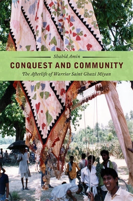 Conquest and Community: The Afterlife of Warrior Saint Ghazi Miyan by Amin, Shahid