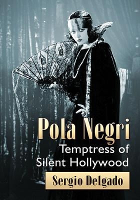 Pola Negri: Temptress of Silent Hollywood by Delgado, Sergio