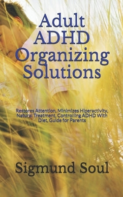 Adult ADHD Organizing Solutions: Restores Attention, Minimizes Hiperactivity, Natural Treatment, Controlling ADHD With Diet, Guide for Parents by Soul, Sigmund