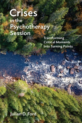 Crises in the Psychotherapy Session: Transforming Critical Moments Into Turning Points by Ford, Julian D.