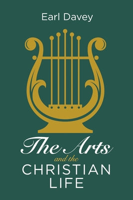 The Arts and the Christian Life by Davey, Earl