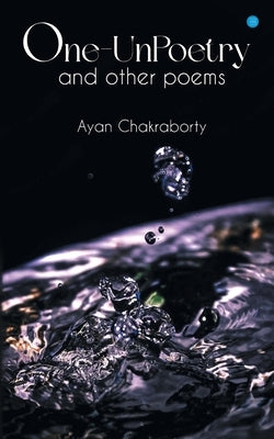 One Un-Poetry and other poems... by Chakraborty, Ayan