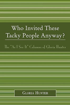 Who Invited These Tacky People Anyway?: The 'As I See It' Columns of Gloria Hunter by Hunter, Gloria