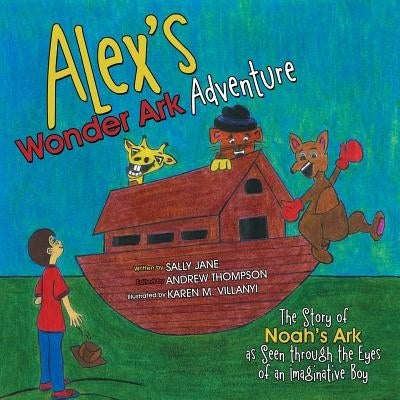 Alex's Wonder Ark Adventure: The Story of Noah's Ark as Seen through the Eyes of an Imaginative Boy by Jane, Sally