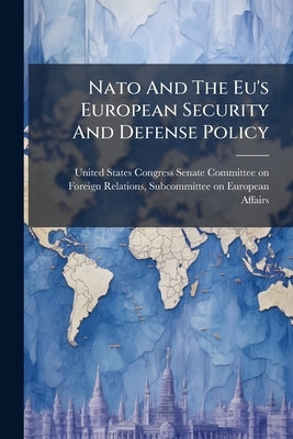 Nato And The Eu's European Security And Defense Policy by United States Congress Senate Committ