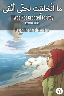 I Was Not Created to Stay: Levantine Arabic Reader (Jordanian Arabic) by Salah, Mais