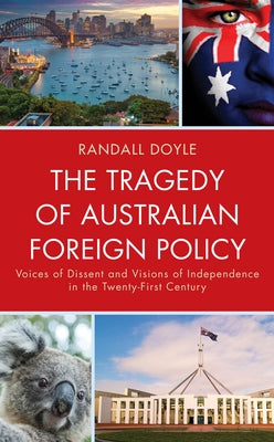 The Tragedy of Australian Foreign Policy: Voices of Dissent and Visions of Independence in the 21st Century by Doyle, Randall