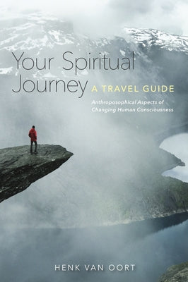 Your Spiritual Journey: A Travel Guide: Anthroposophical Aspects of Changing Human Consciousness by Van Oort, Henk