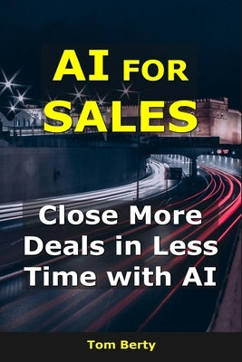 AI for Sales: Close More Deals in Less Time with AI by Berty, Tom
