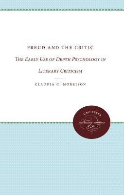 Freud and the Critic: The Early Use of Depth Psychology in Literary Criticism by Morrison, Claudia C.