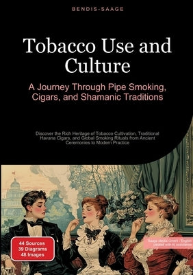 Tobacco Use and Culture: A Journey Through Pipe Smoking, Cigars, and Shamanic Traditions: Discover the Rich Heritage of Tobacco Cultivation, Tradition by Saage -. English, Bendis A. I.