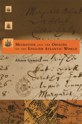 Migration and the Origins of the English Atlantic World by Games, Alison