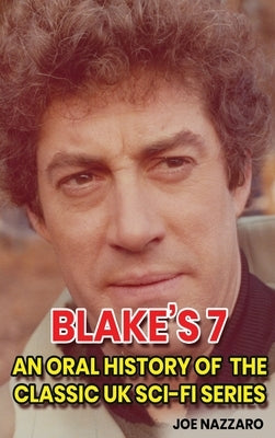 Blake's 7 (hardback): An Oral History of the Classic UK Sci-Fi Series by Nazzaro, Joe
