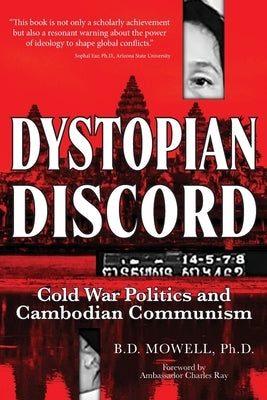 Dystopian Discord: Cold War Politics and Cambodian Communism by Mowell, B. D.