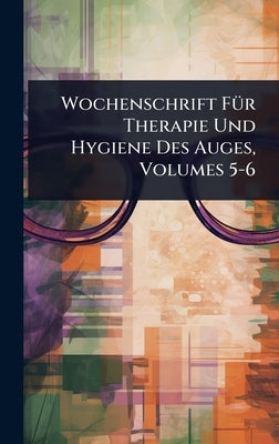 Wochenschrift FÃ1/4r Therapie Und Hygiene Des Auges, Volumes 5-6 by Anonymous