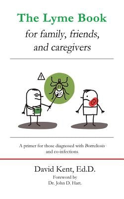 The Lyme book for family, friends, and caregivers: A primer for those diagnosed with Borreliosis and co-infections by Kent Ed D., David