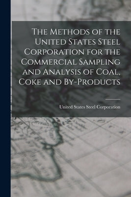 The Methods of the United States Steel Corporation for the Commercial Sampling and Analysis of Coal, Coke and By-Products by United States Steel Corporation