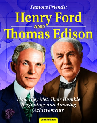 Famous Friends: Henry Ford and Thomas Edison: How They Met, Their Humble Beginnings and Amazing Achievements by Bankston, John