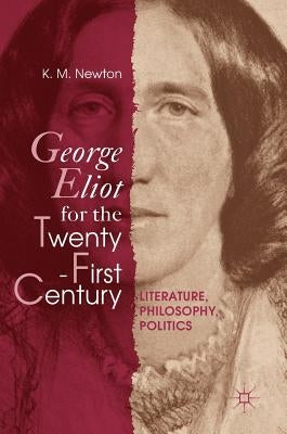 George Eliot for the Twenty-First Century: Literature, Philosophy, Politics by Newton, K. M.