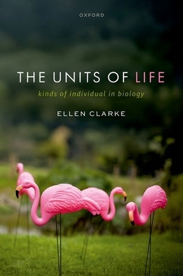 The Units of Life: Kinds of Individual in Biology by Clarke, Ellen