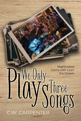 We Only Play Three Songs: Nightmares Come with Livin' the Dream by Carpenter, C. W.
