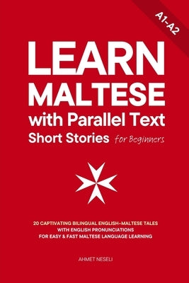 Learn Maltese with Parallel Text Short Stories for Beginners: 20 Captivating Bilingual English-Maltese Tales with English Pronunciations for Easy & Fa by Neseli, Ahmet