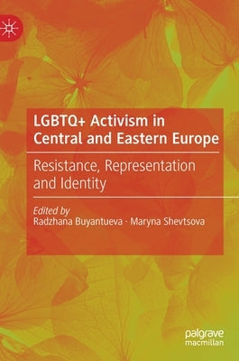 LGBTQ+ Activism in Central and Eastern Europe: Resistance, Representation and Identity by Buyantueva, Radzhana