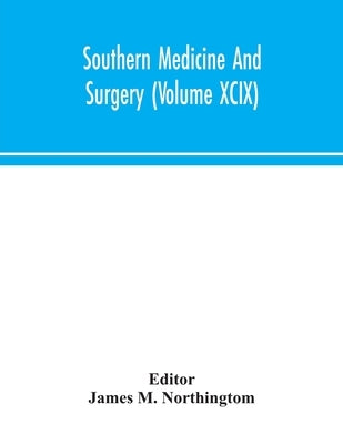 Southern Medicine And Surgery (Volume XCIX) by James M Northingtom