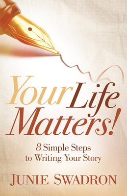 Your Life Matters: 8 Simple Steps to Writing Your Story by Swadron, Junie